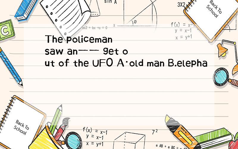 The policeman saw an一一 get out of the UF0 A·old man B.elepha
