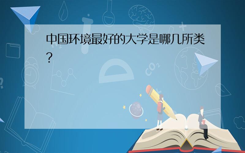 中国环境最好的大学是哪几所类?