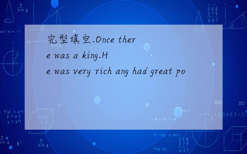 完型填空.Once there was a king.He was very rich ang had great po