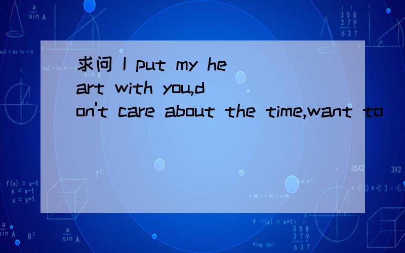求问 I put my heart with you,don't care about the time,want to