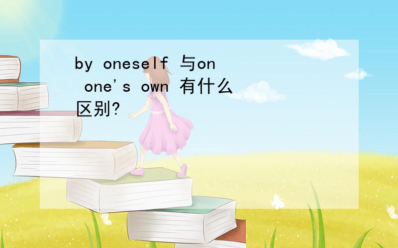 by oneself 与on one's own 有什么区别?