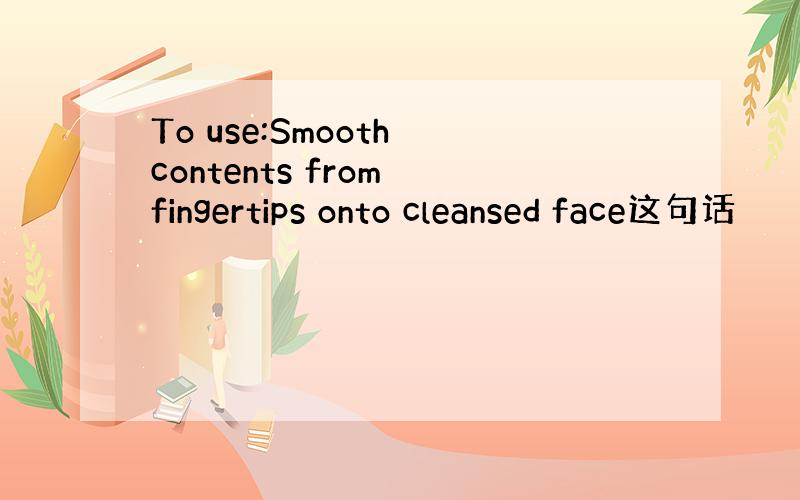 To use:Smooth contents from fingertips onto cleansed face这句话