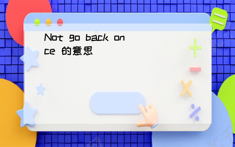 Not go back once 的意思