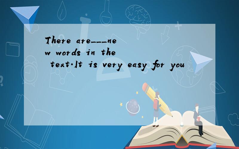 There are___new words in the text.It is very easy for you