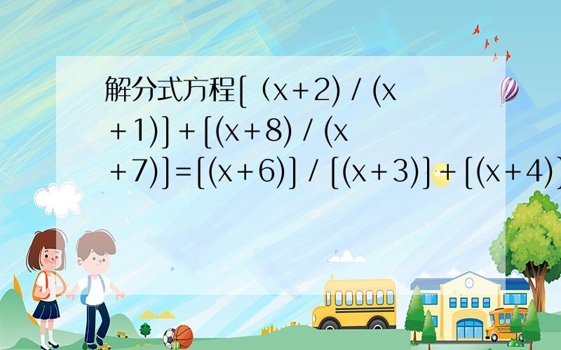 解分式方程[（x＋2)／(x＋1)]＋[(x＋8)／(x＋7)]=[(x＋6)]／[(x＋3)]＋[(x＋4)}／[(x