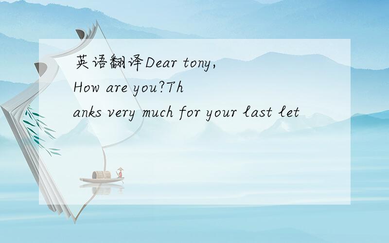 英语翻译Dear tony,How are you?Thanks very much for your last let