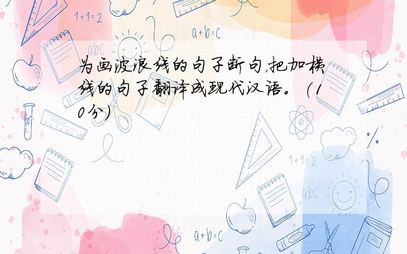 为画波浪线的句子断句，把加横线的句子翻译成现代汉语。(10分)