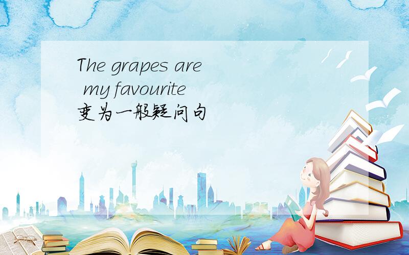 The grapes are my favourite 变为一般疑问句