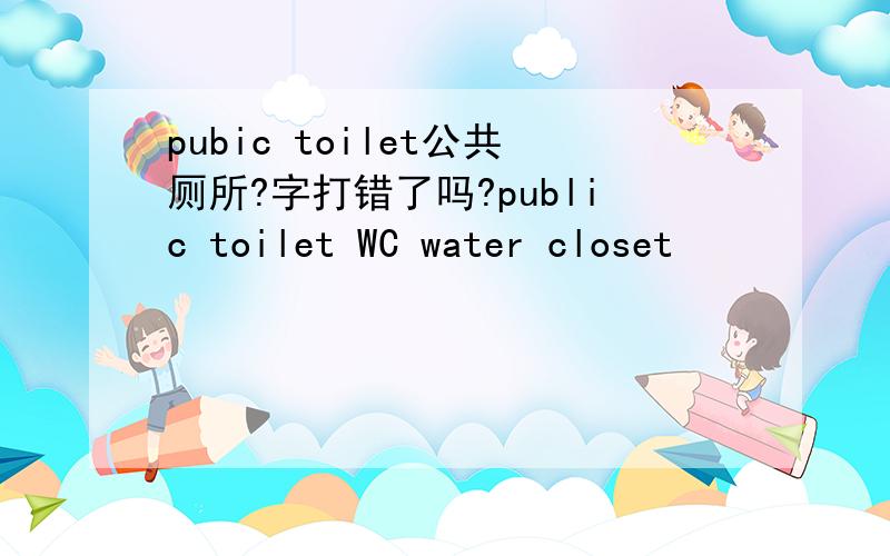 pubic toilet公共厕所?字打错了吗?public toilet WC water closet