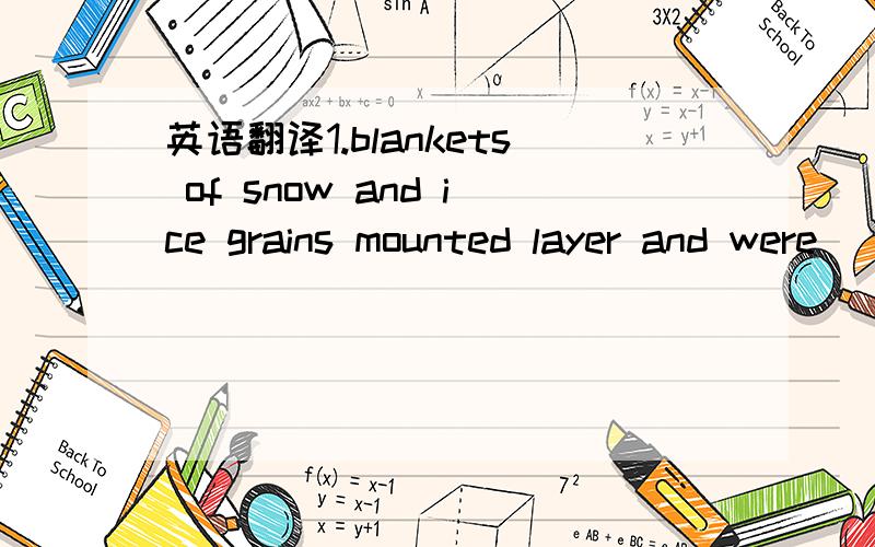 英语翻译1.blankets of snow and ice grains mounted layer and were