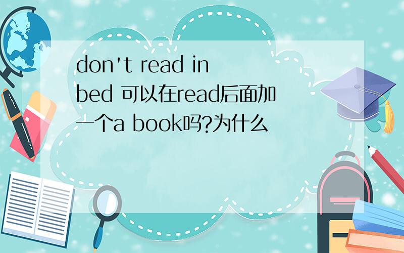 don't read in bed 可以在read后面加一个a book吗?为什么