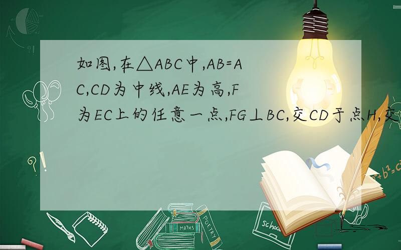 如图,在△ABC中,AB=AC,CD为中线,AE为高,F为EC上的任意一点,FG丄BC,交CD于点H,交AC于点G,则G
