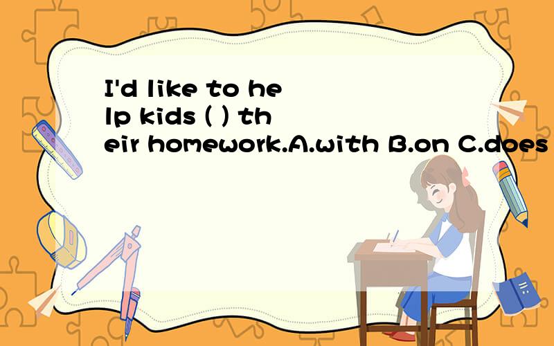 I'd like to help kids ( ) their homework.A.with B.on C.does