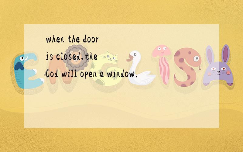 when the door is closed,the God will open a window.