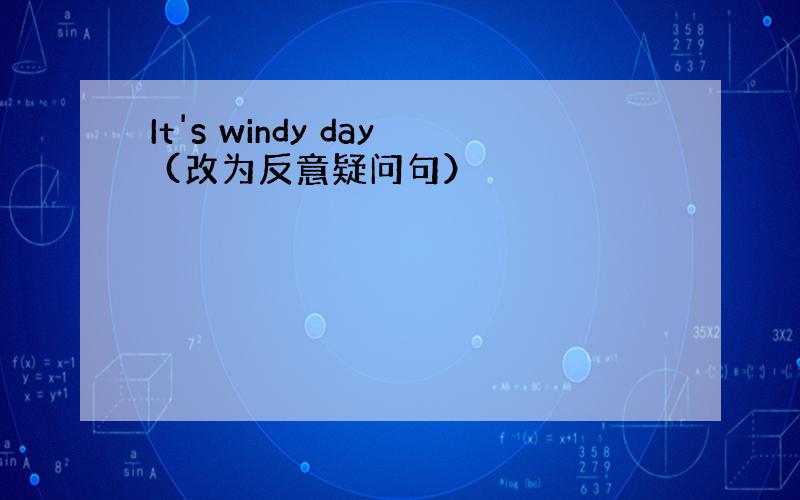 It's windy day (改为反意疑问句）