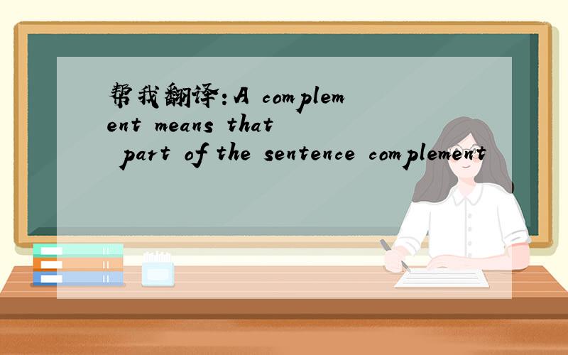 帮我翻译：A complement means that part of the sentence complement