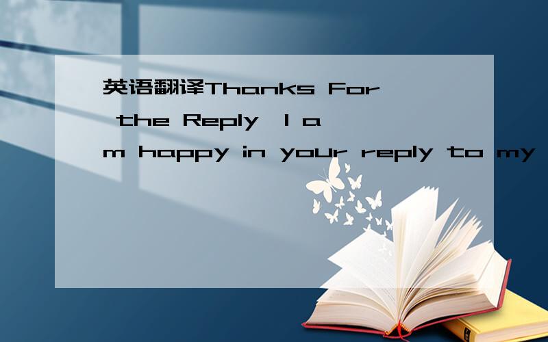 英语翻译Thanks For the Reply,I am happy in your reply to my mail