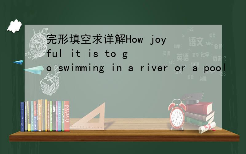 完形填空求详解How joyful it is to go swimming in a river or a pool