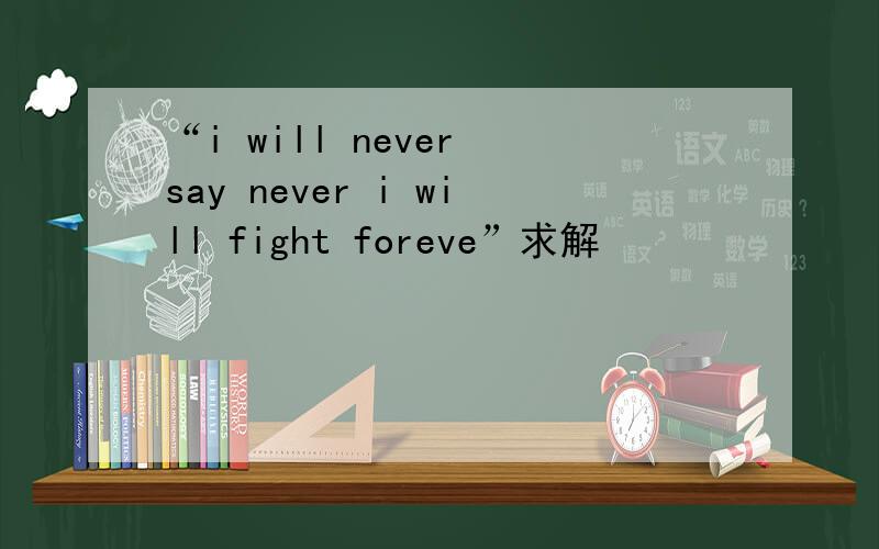 “i will never say never i will fight foreve”求解