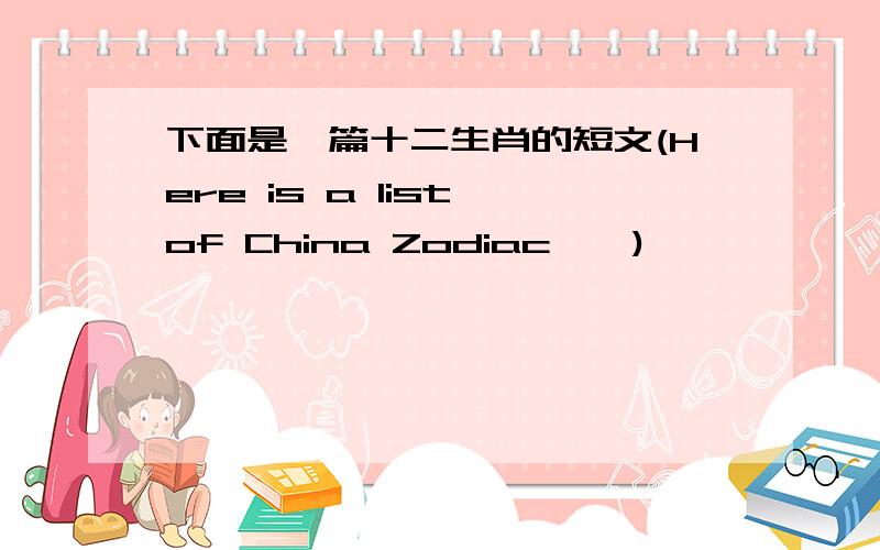 下面是一篇十二生肖的短文(Here is a list of China Zodiac……)