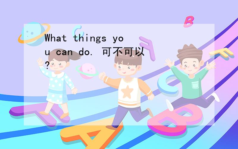 What things you can do. 可不可以?