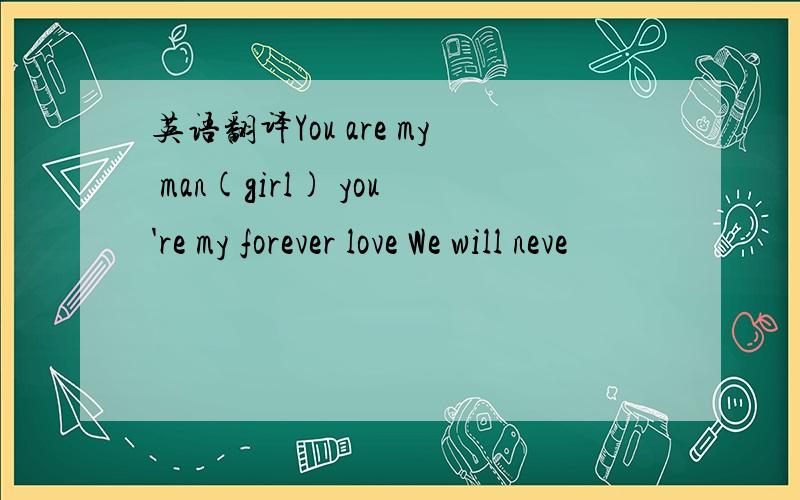 英语翻译You are my man(girl) you're my forever love We will neve