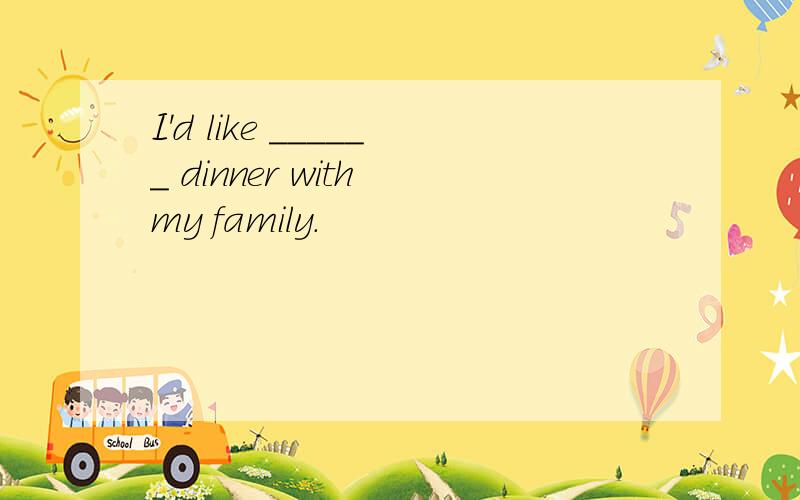 I'd like ______ dinner with my family.