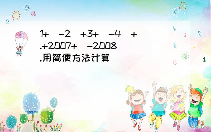 1+(-2)+3+(-4)+.+2007+(-2008).用简便方法计算