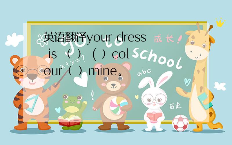 英语翻译your dress is （ ） ( ）colour（ ）mine。