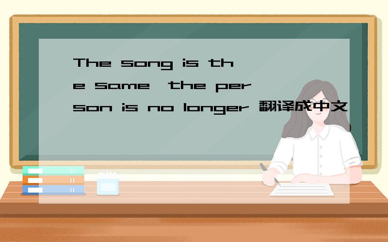 The song is the same,the person is no longer 翻译成中文
