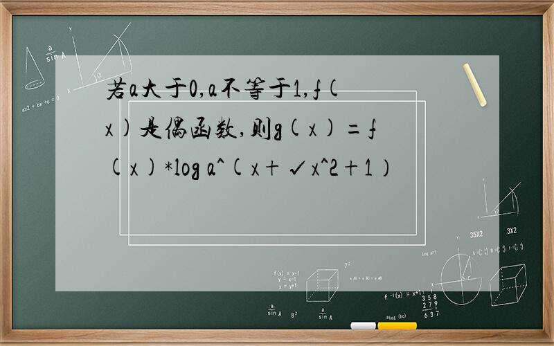 若a大于0,a不等于1,f(x)是偶函数,则g(x)=f(x)*log a^(x+√x^2+1）