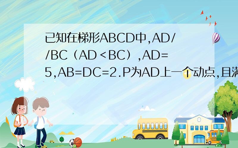 已知在梯形ABCD中,AD//BC（AD＜BC）,AD=5,AB=DC=2.P为AD上一个动点,且满足∠BPC=∠A.求