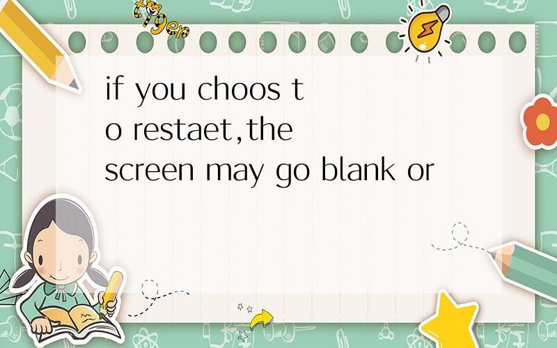 if you choos to restaet,the screen may go blank or