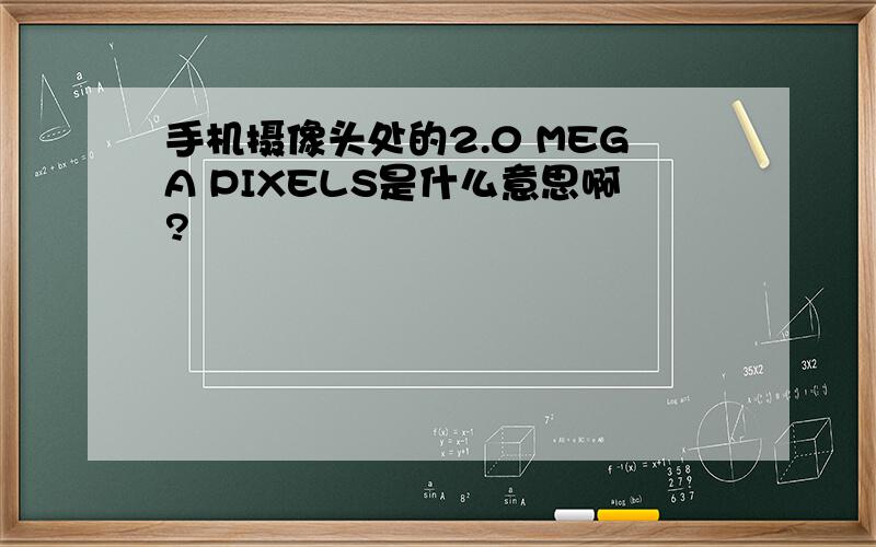 手机摄像头处的2.0 MEGA PIXELS是什么意思啊?
