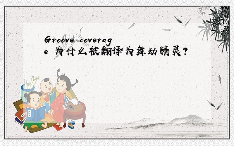 Groove coverage 为什么被翻译为舞动精灵?