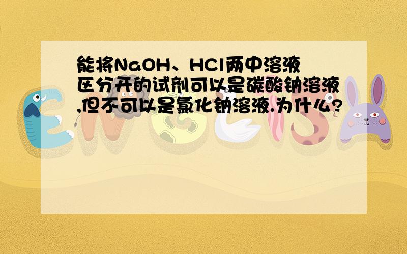 能将NaOH、HCl两中溶液区分开的试剂可以是碳酸钠溶液,但不可以是氯化钠溶液.为什么?