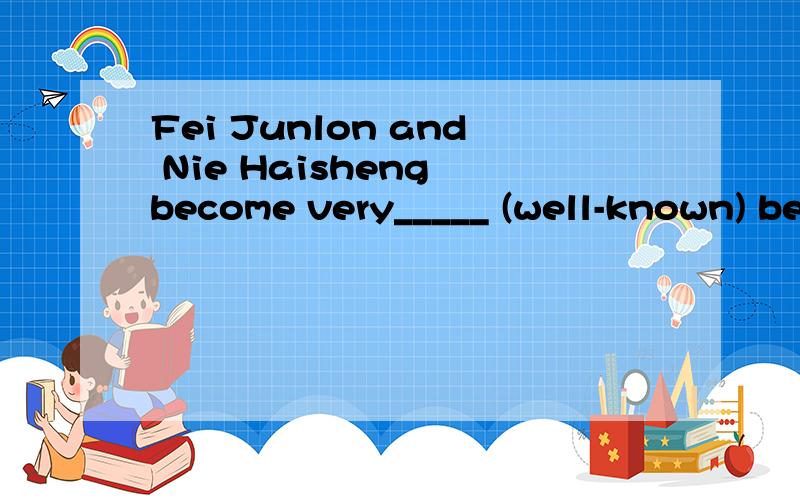 Fei Junlon and Nie Haisheng become very_____ (well-known) be