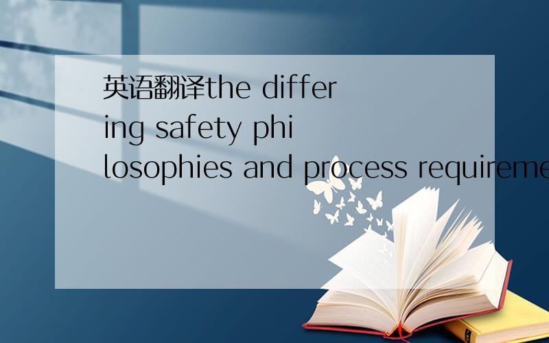 英语翻译the differing safety philosophies and process requiremen