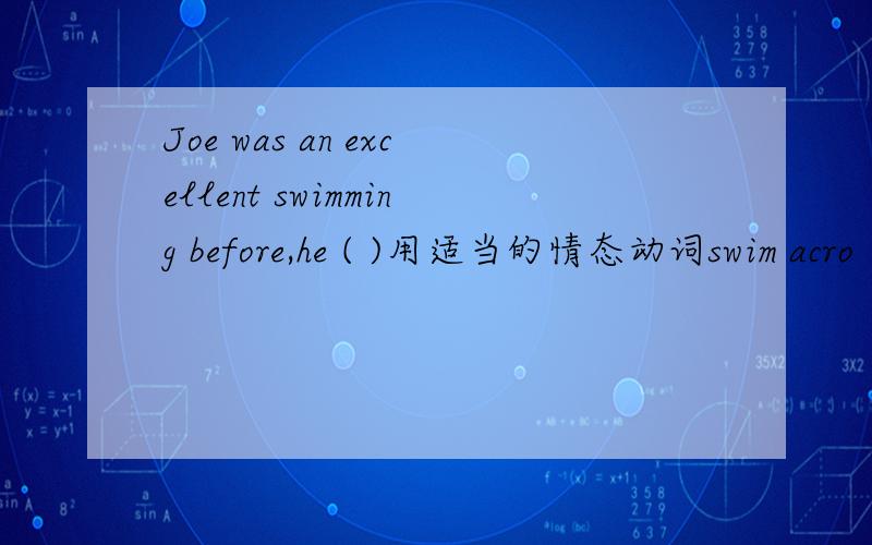 Joe was an excellent swimming before,he ( )用适当的情态动词swim acro