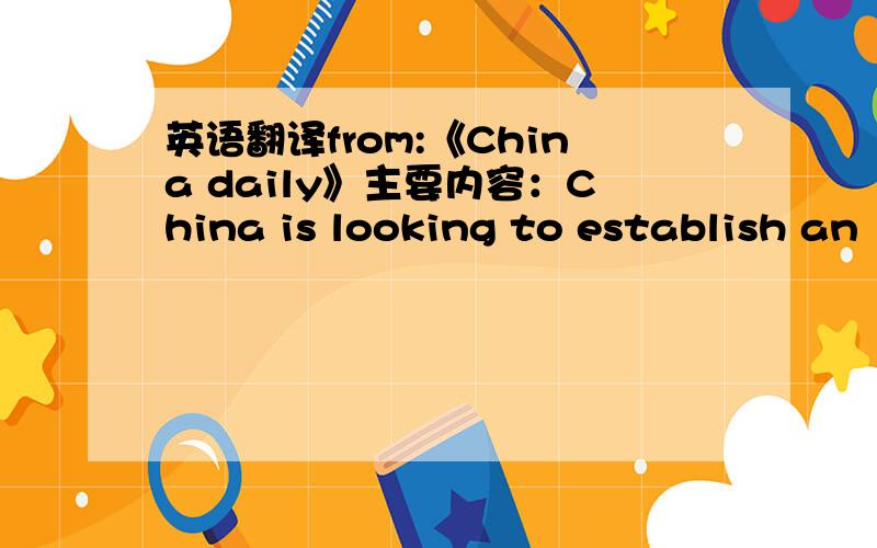 英语翻译from:《China daily》主要内容：China is looking to establish an