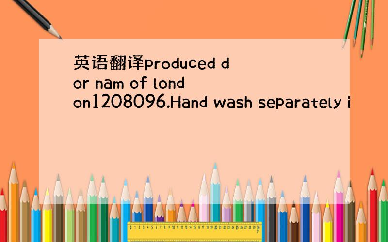 英语翻译produced dor nam of london1208096.Hand wash separately i