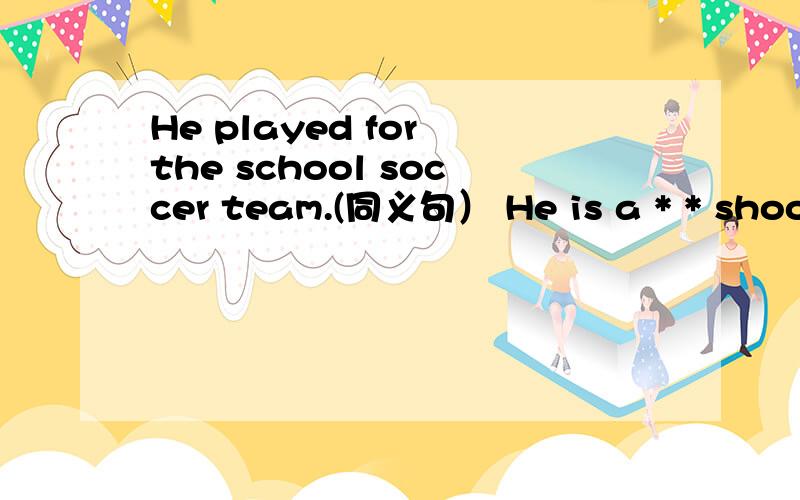 He played for the school soccer team.(同义句） He is a * * shool