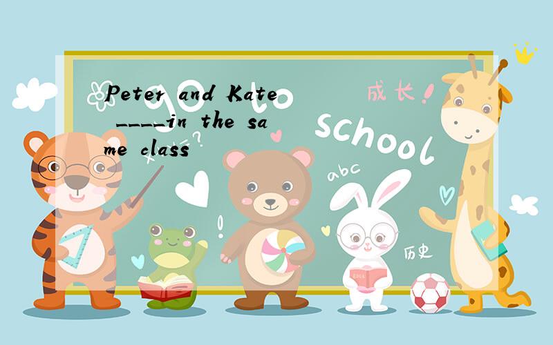 Peter and Kate ____in the same class