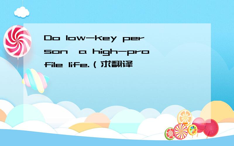 Do low-key person,a high-profile life.（求翻译,