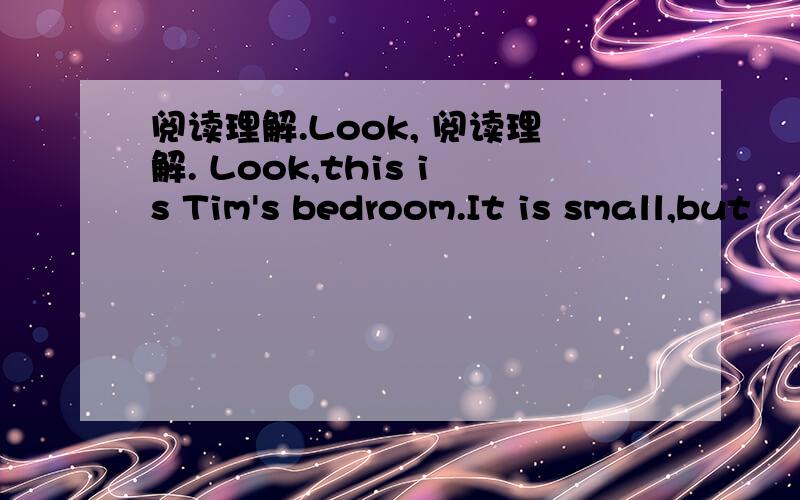 阅读理解.Look, 阅读理解. Look,this is Tim's bedroom.It is small,but