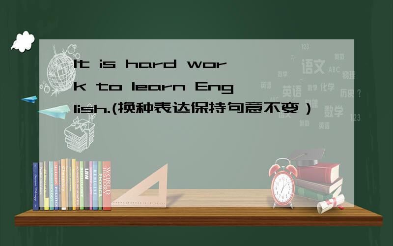 It is hard work to learn English.(换种表达保持句意不变）