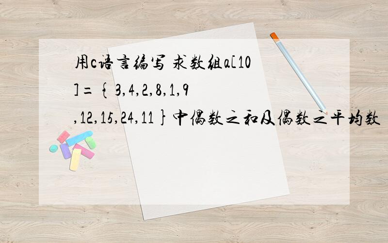 用c语言编写 求数组a[10]={3,4,2,8,1,9,12,15,24,11}中偶数之和及偶数之平均数