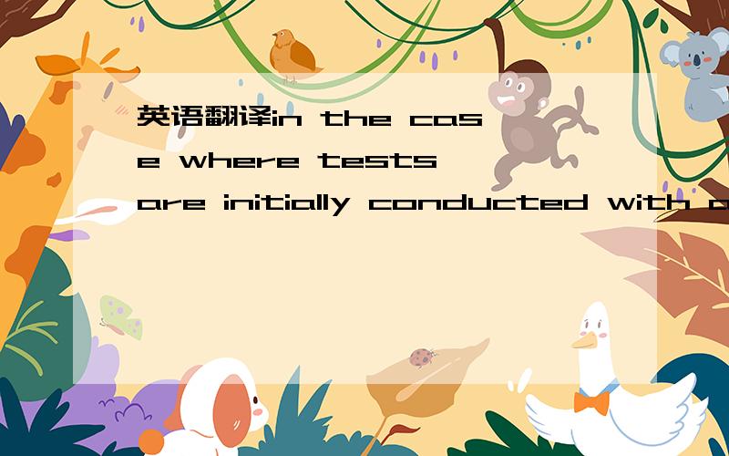 英语翻译in the case where tests are initially conducted with an