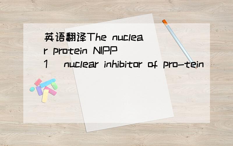 英语翻译The nuclear protein NIPP1 (nuclear inhibitor of pro-tein
