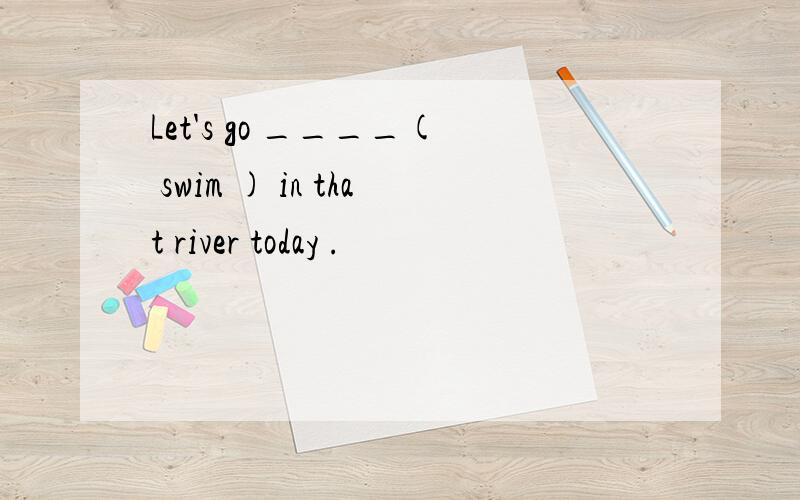 Let's go ____( swim ) in that river today .